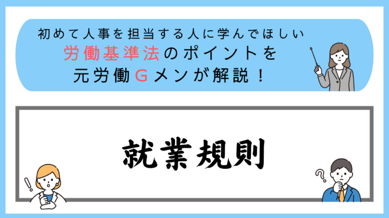 労働基準法のポイントを元労働Ｇメンが解説！就業規則