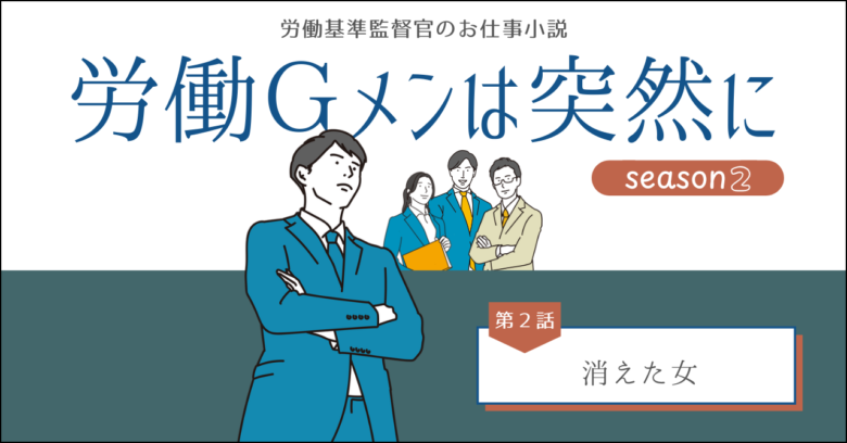 労働基準監督官のお仕事小説、労働ジーメンは突然に、シーズン２、第２話消えた女